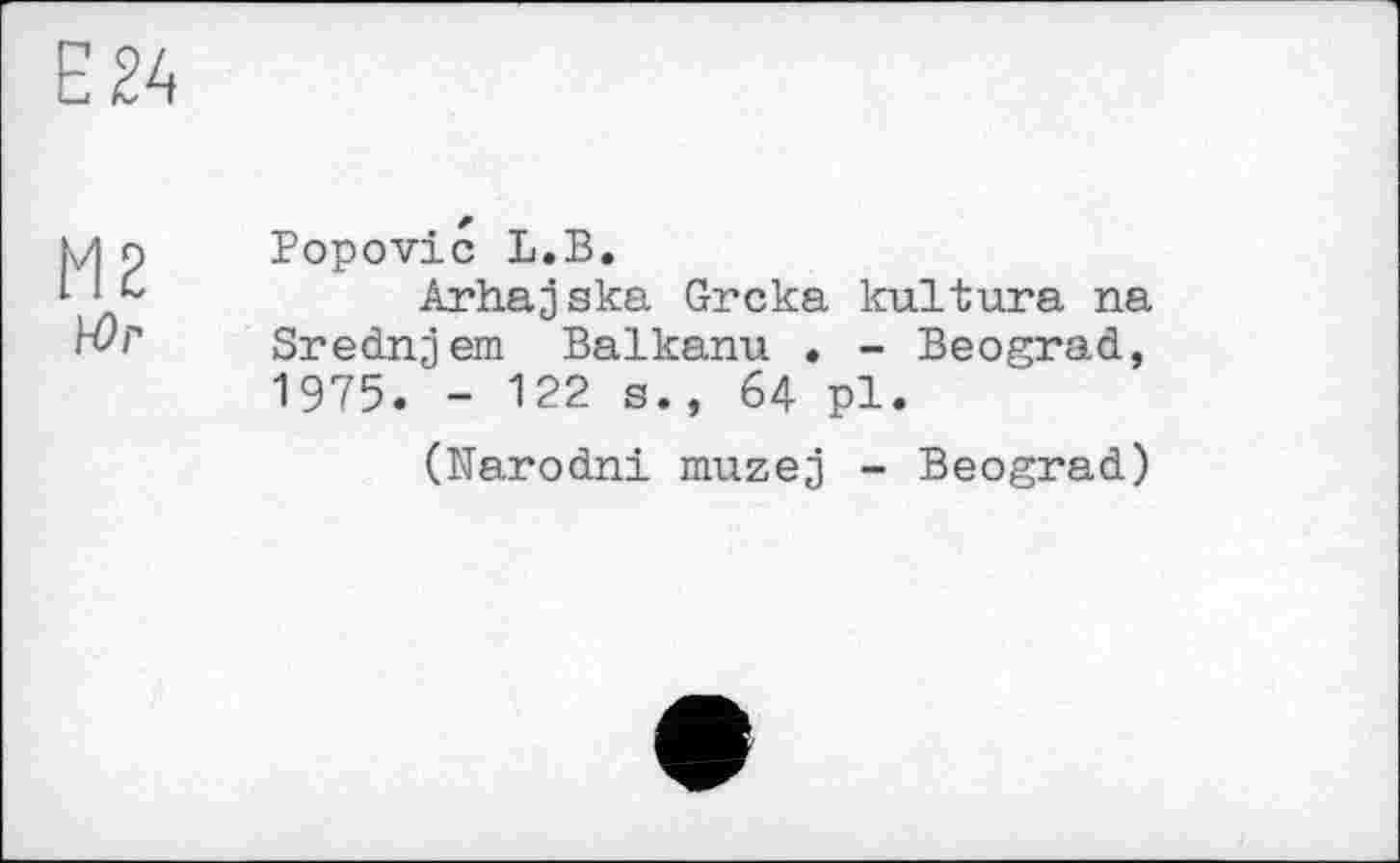 ﻿Юг
Popovic L.B.
Arhajska Grcka kultura na Srednjem Balkanu . - Beograd, 1975. - 122 s., 64 pl.
(Narodni muzej - Beograd)